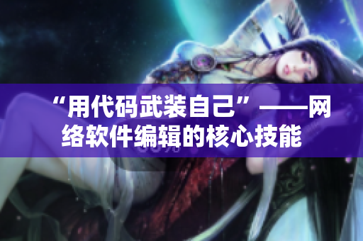 “用代码武装自己”——网络软件编辑的核心技能