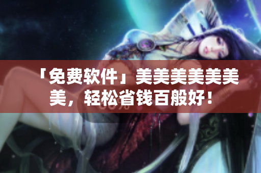 「免费软件」美美美美美美美，轻松省钱百般好！