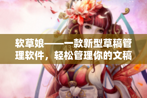 软草娘——一款新型草稿管理软件，轻松管理你的文稿