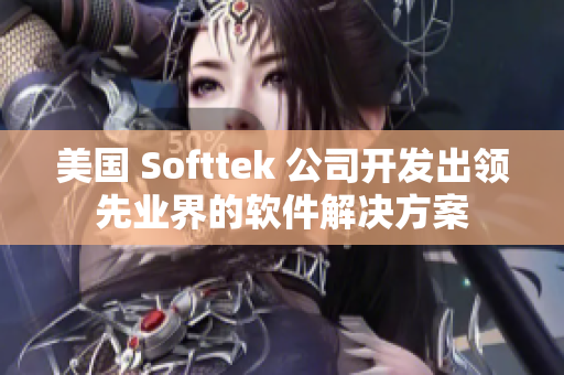 美国 Softtek 公司开发出领先业界的软件解决方案