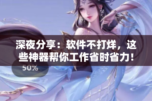深夜分享：软件不打烊，这些神器帮你工作省时省力！
