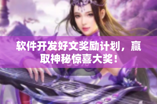 软件开发好文奖励计划，赢取神秘惊喜大奖！