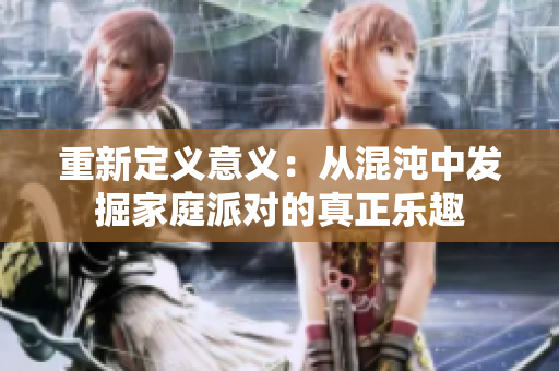 重新定义意义：从混沌中发掘家庭派对的真正乐趣