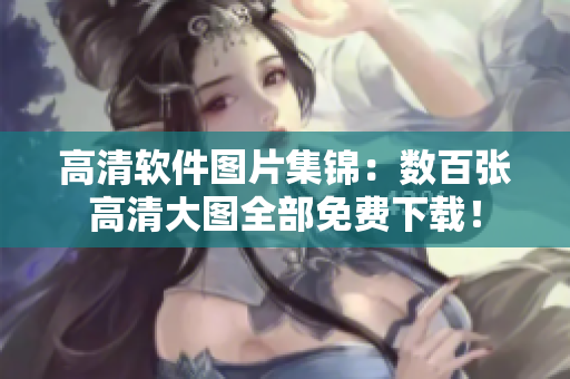 高清软件图片集锦：数百张高清大图全部免费下载！