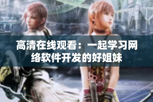 高清在线观看：一起学习网络软件开发的好姐妹