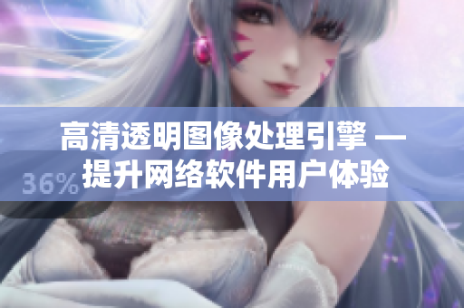 高清透明图像处理引擎 — 提升网络软件用户体验