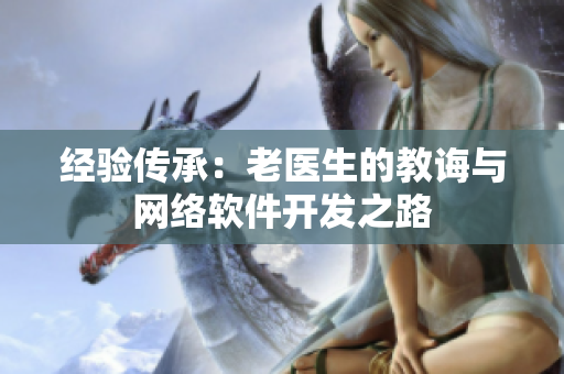 经验传承：老医生的教诲与网络软件开发之路