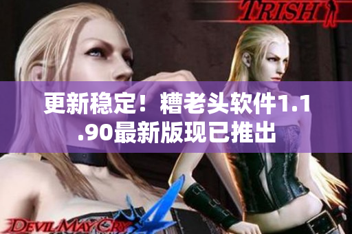 更新稳定！糟老头软件1.1.90最新版现已推出
