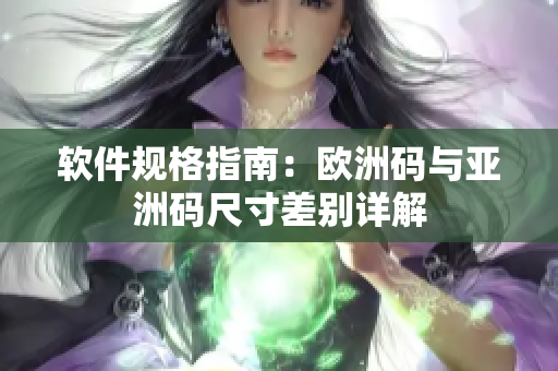 软件规格指南：欧洲码与亚洲码尺寸差别详解