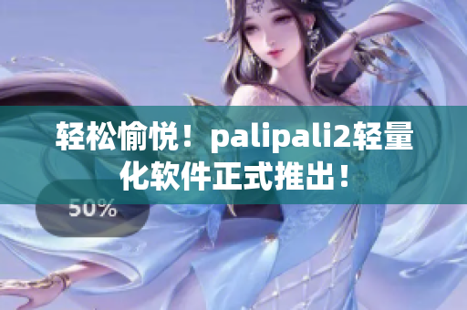 轻松愉悦！palipali2轻量化软件正式推出！