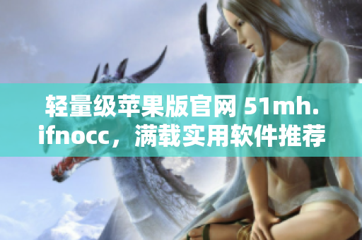 轻量级苹果版官网 51mh.ifnocc，满载实用软件推荐