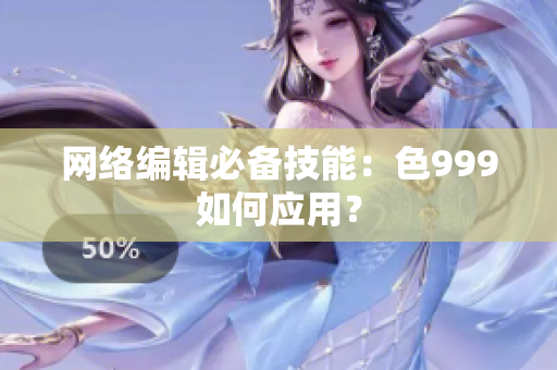 网络编辑必备技能：色999如何应用？