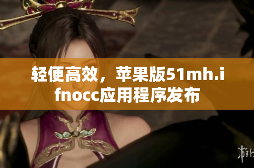 轻便高效，苹果版51mh.ifnocc应用程序发布