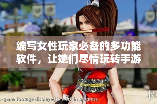 编写女性玩家必备的多功能软件，让她们尽情玩转手游世界