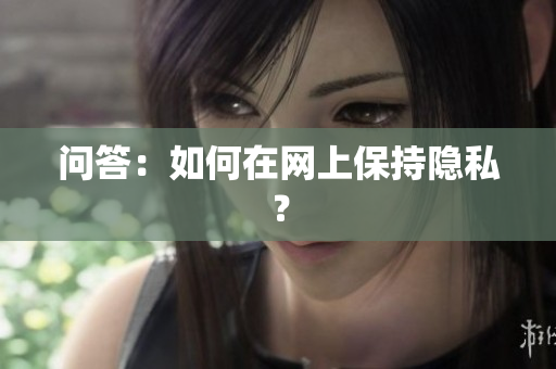 问答：如何在网上保持隐私？