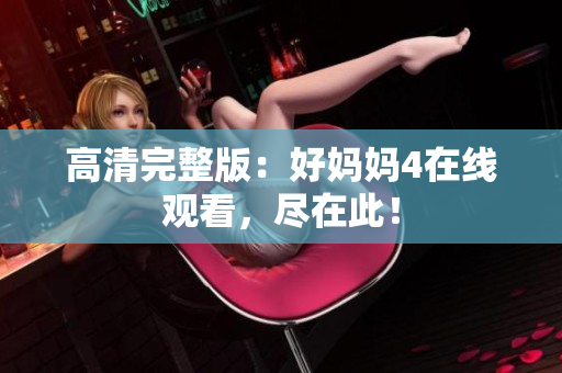 高清完整版：好妈妈4在线观看，尽在此！
