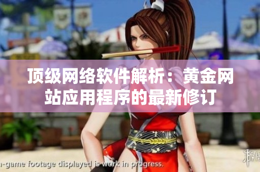 顶级网络软件解析：黄金网站应用程序的最新修订