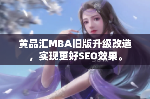 黄品汇MBA旧版升级改造，实现更好SEO效果。