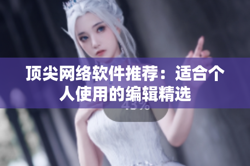 顶尖网络软件推荐：适合个人使用的编辑精选