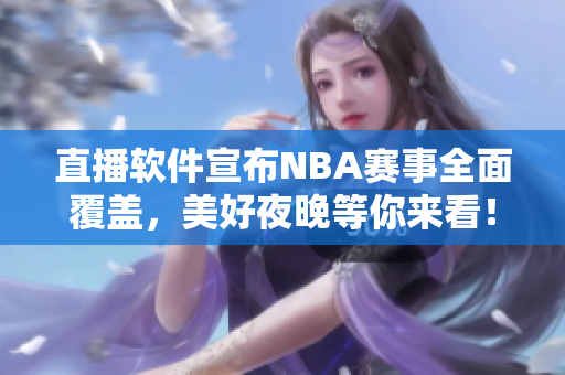 直播软件宣布NBA赛事全面覆盖，美好夜晚等你来看！