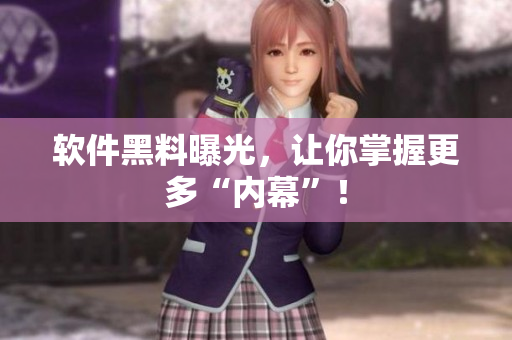 软件黑料曝光，让你掌握更多“内幕”！