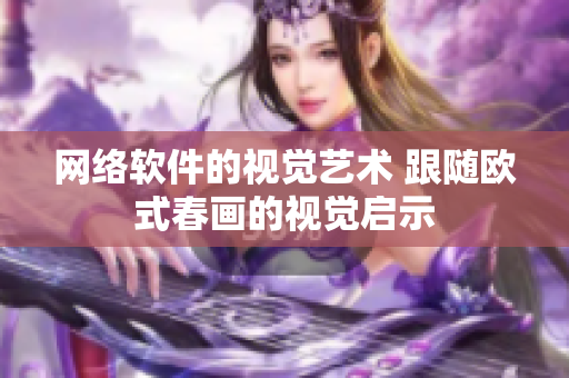 网络软件的视觉艺术 跟随欧式春画的视觉启示
