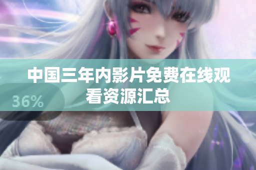 中国三年内影片免费在线观看资源汇总