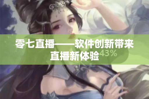 零七直播——软件创新带来直播新体验