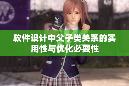 软件设计中父子类关系的实用性与优化必要性