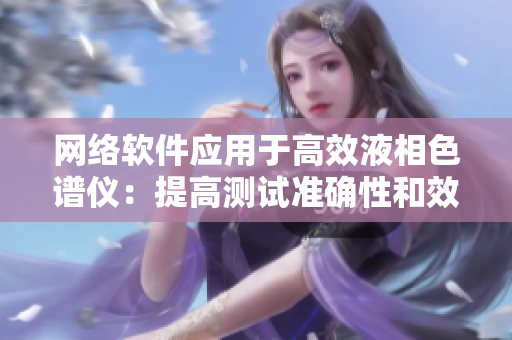 网络软件应用于高效液相色谱仪：提高测试准确性和效率