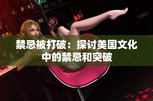 禁忌被打破：探讨美国文化中的禁忌和突破