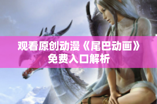 观看原创动漫《尾巴动画》免费入口解析