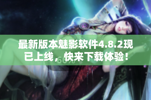 最新版本魅影软件4.8.2现已上线，快来下载体验！