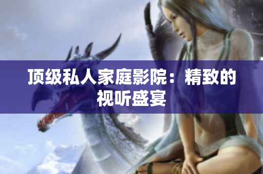 顶级私人家庭影院：精致的视听盛宴