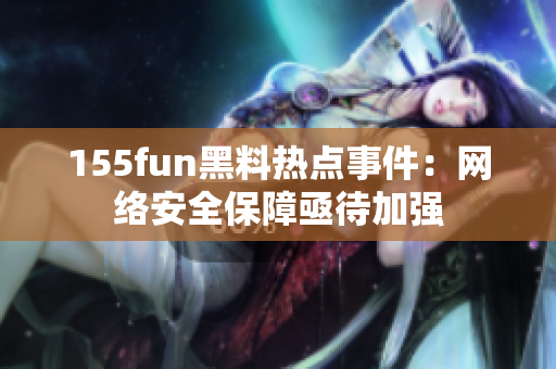 155fun黑料热点事件：网络安全保障亟待加强
