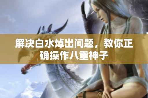 解决白水焯出问题，教你正确操作八重神子