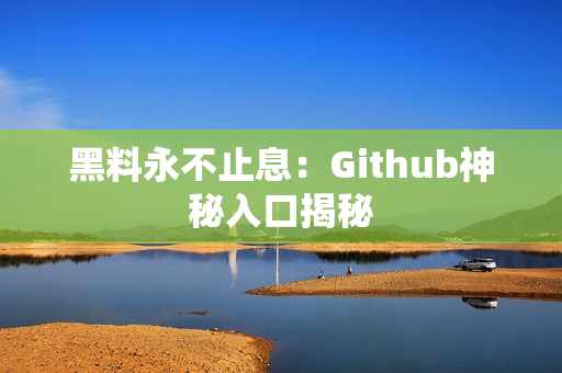 黑料永不止息：Github神秘入口揭秘
