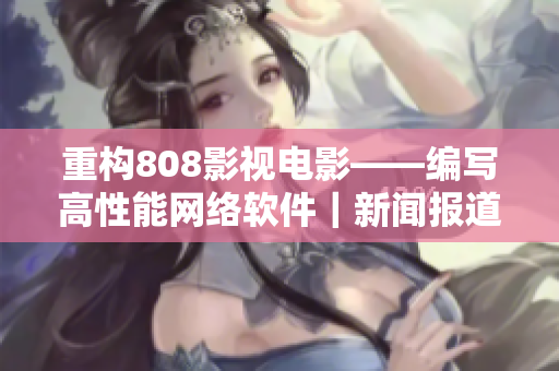 重构808影视电影——编写高性能网络软件｜新闻报道