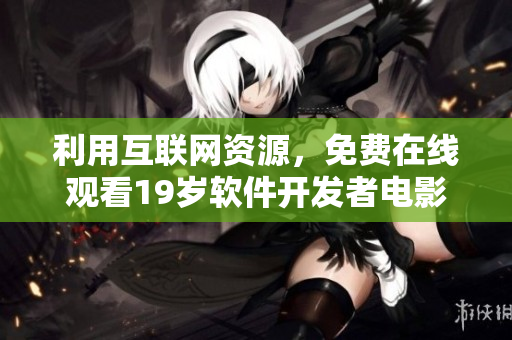 利用互联网资源，免费在线观看19岁软件开发者电影完整版