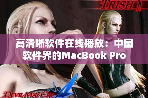高清晰软件在线播放：中国软件界的MacBook Pro