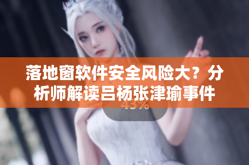 落地窗软件安全风险大？分析师解读吕杨张津瑜事件