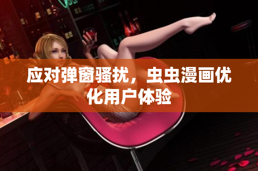 应对弹窗骚扰，虫虫漫画优化用户体验