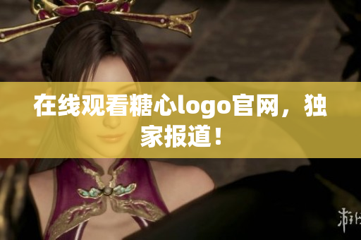 在线观看糖心logo官网，独家报道！