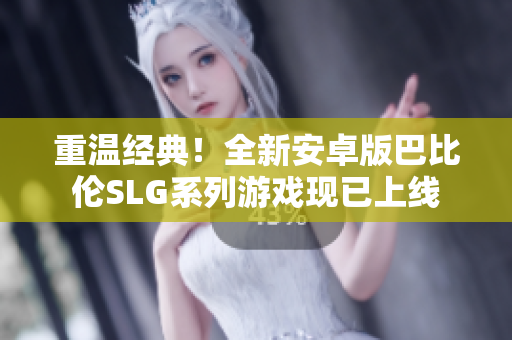 重温经典！全新安卓版巴比伦SLG系列游戏现已上线