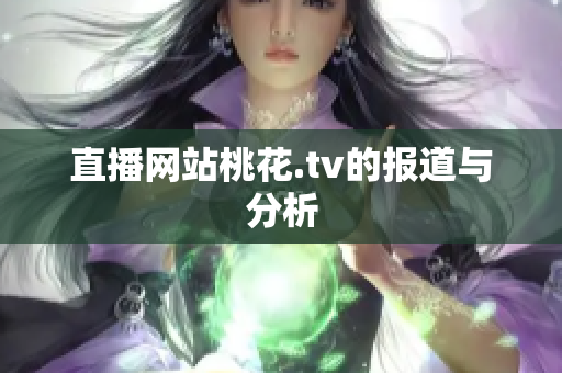 直播网站桃花.tv的报道与分析