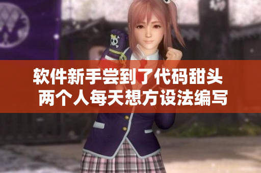 软件新手尝到了代码甜头  两个人每天想方设法编写新软件
