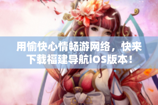 用愉快心情畅游网络，快来下载福建导航iOS版本！