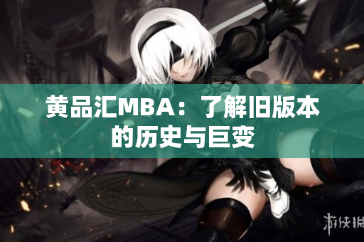 黄品汇MBA：了解旧版本的历史与巨变