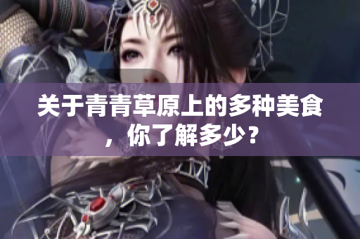 关于青青草原上的多种美食，你了解多少？