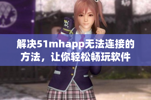 解决51mhapp无法连接的方法，让你轻松畅玩软件